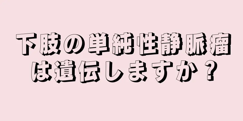 下肢の単純性静脈瘤は遺伝しますか？