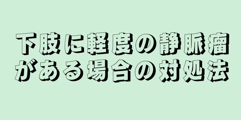 下肢に軽度の静脈瘤がある場合の対処法