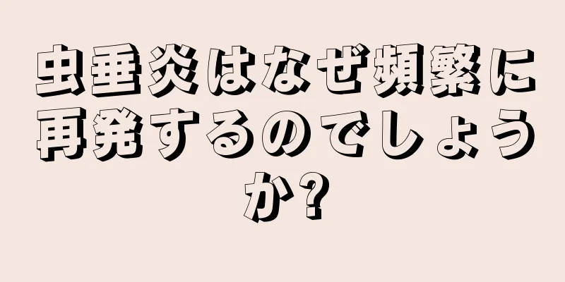 虫垂炎はなぜ頻繁に再発するのでしょうか?