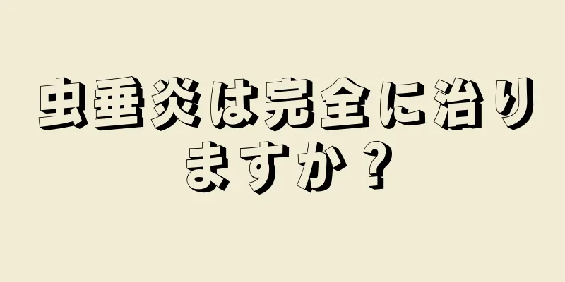 虫垂炎は完全に治りますか？