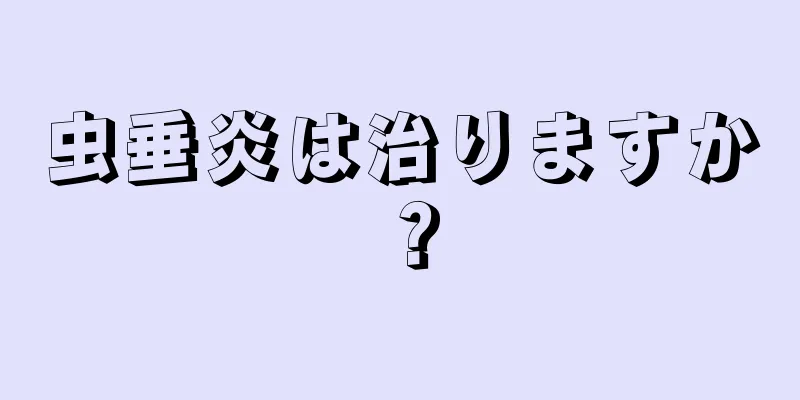 虫垂炎は治りますか？
