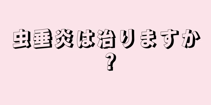 虫垂炎は治りますか？