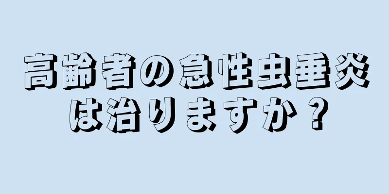 高齢者の急性虫垂炎は治りますか？