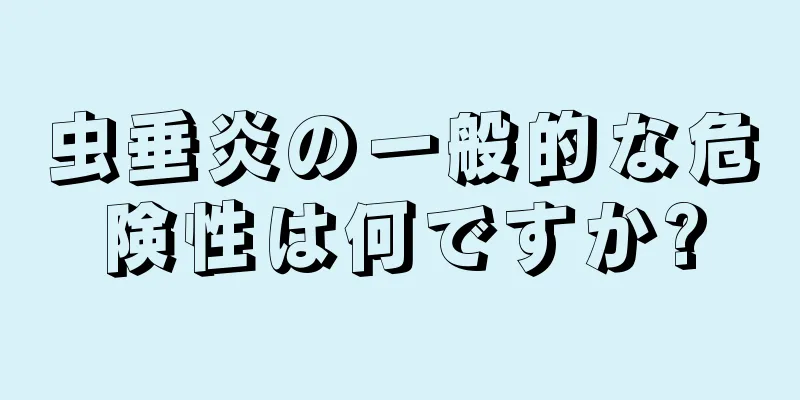 虫垂炎の一般的な危険性は何ですか?