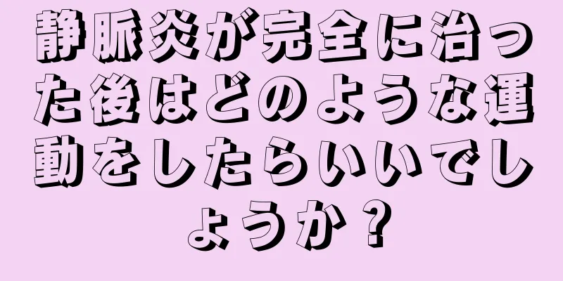 静脈炎が完全に治った後はどのような運動をしたらいいでしょうか？