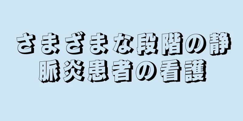 さまざまな段階の静脈炎患者の看護