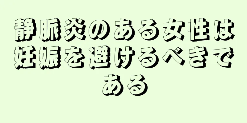静脈炎のある女性は妊娠を避けるべきである