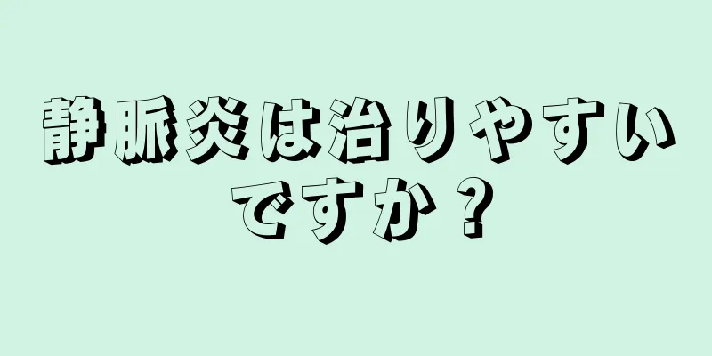 静脈炎は治りやすいですか？
