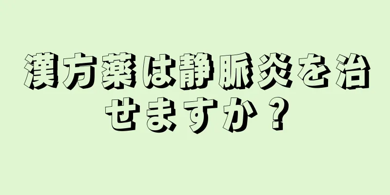 漢方薬は静脈炎を治せますか？