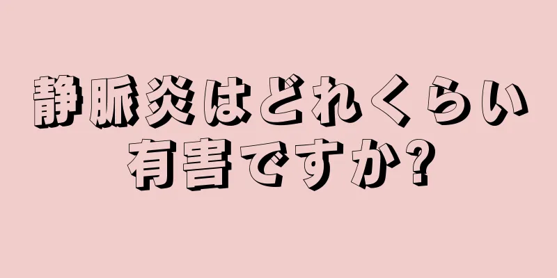 静脈炎はどれくらい有害ですか?