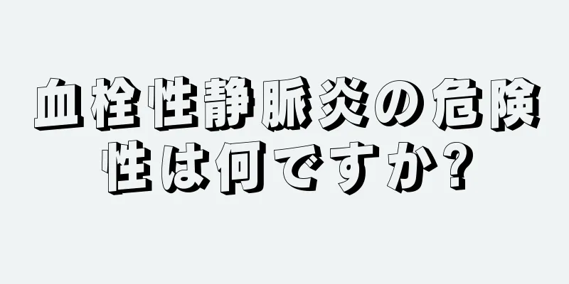 血栓性静脈炎の危険性は何ですか?
