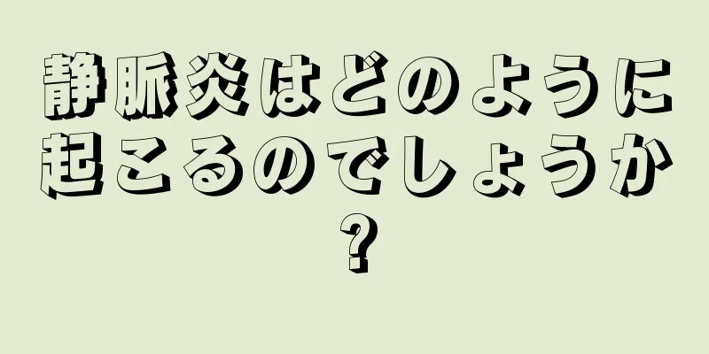 静脈炎はどのように起こるのでしょうか?