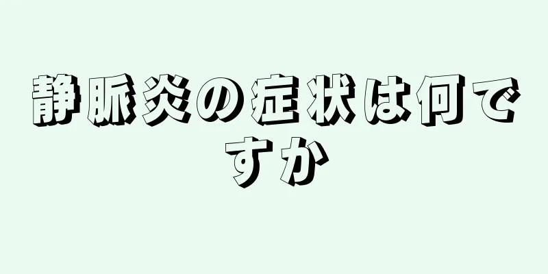 静脈炎の症状は何ですか
