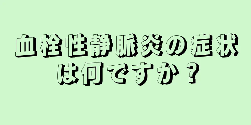 血栓性静脈炎の症状は何ですか？