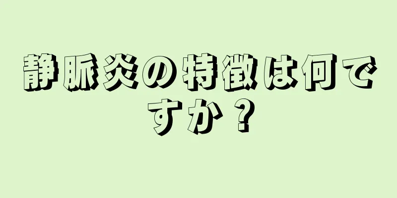静脈炎の特徴は何ですか？