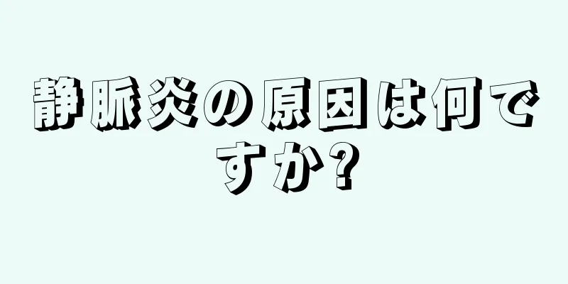 静脈炎の原因は何ですか?