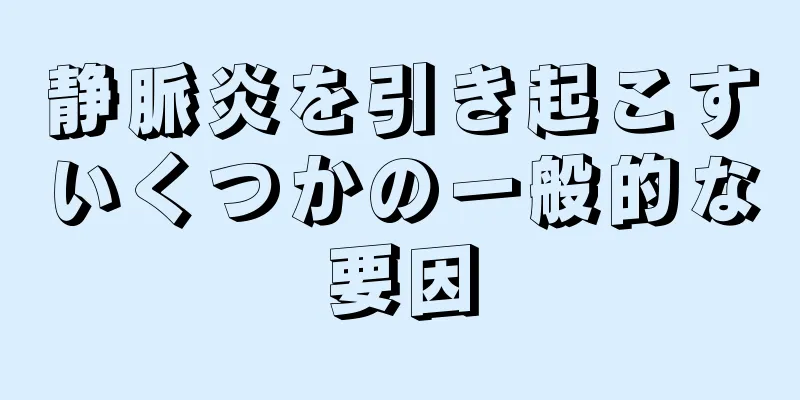 静脈炎を引き起こすいくつかの一般的な要因