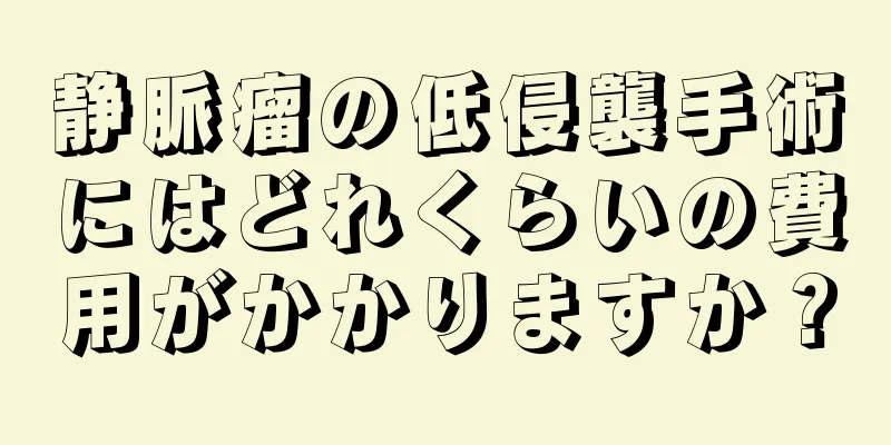 静脈瘤の低侵襲手術にはどれくらいの費用がかかりますか？