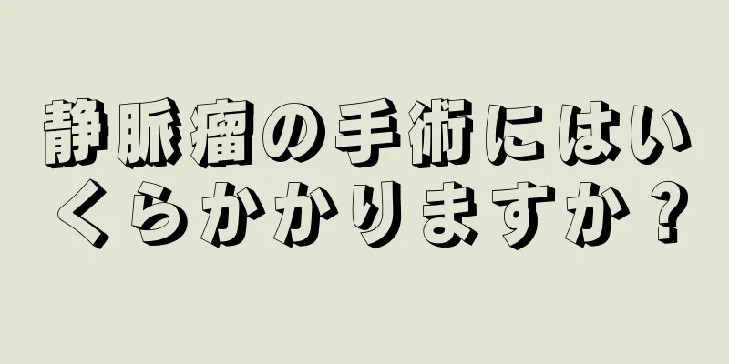 静脈瘤の手術にはいくらかかりますか？