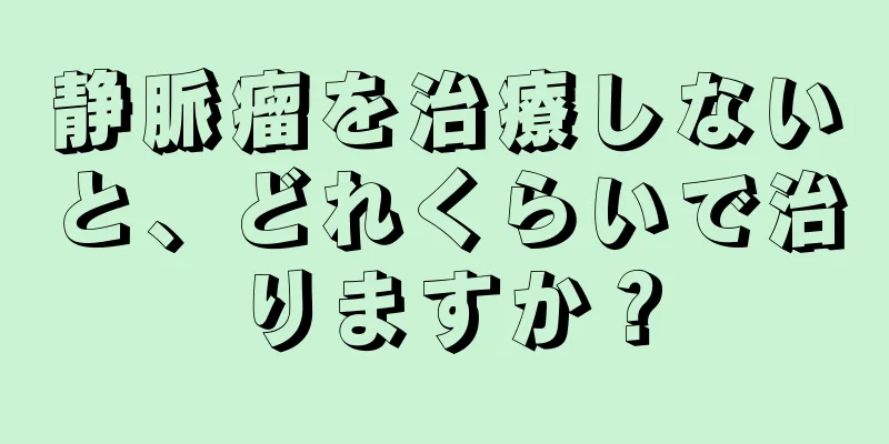 静脈瘤を治療しないと、どれくらいで治りますか？