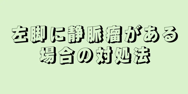 左脚に静脈瘤がある場合の対処法