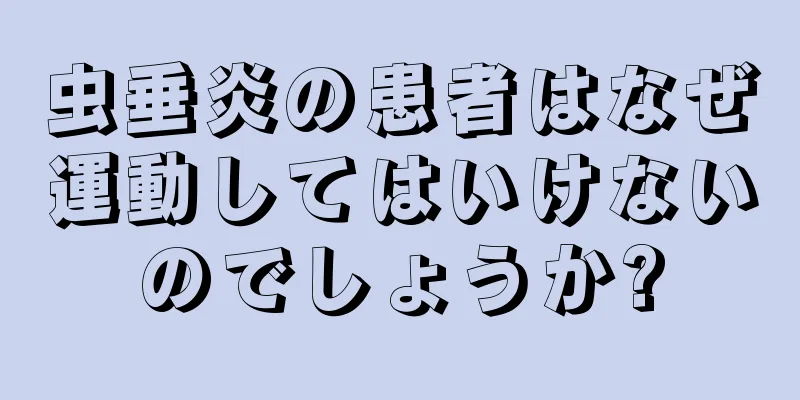 虫垂炎の患者はなぜ運動してはいけないのでしょうか?