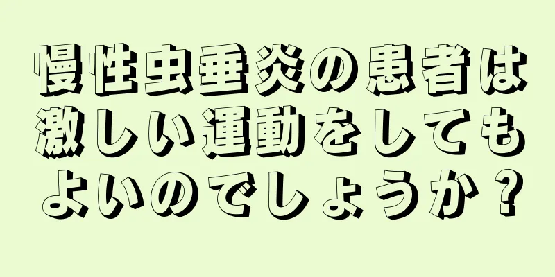 慢性虫垂炎の患者は激しい運動をしてもよいのでしょうか？