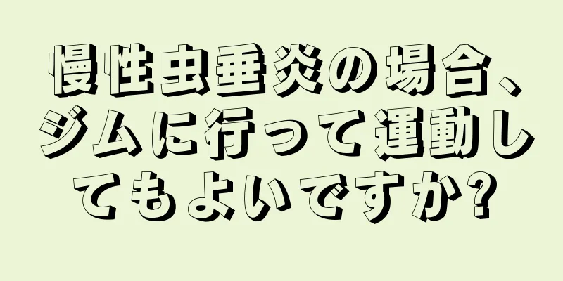 慢性虫垂炎の場合、ジムに行って運動してもよいですか?