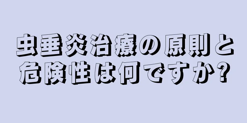 虫垂炎治療の原則と危険性は何ですか?