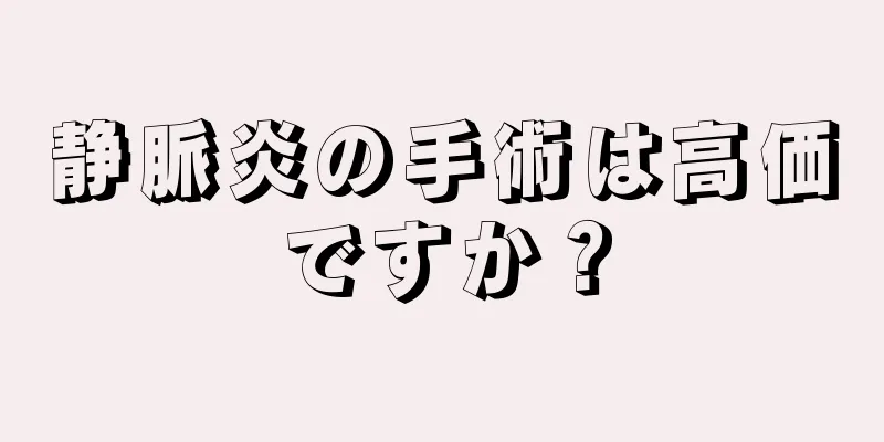 静脈炎の手術は高価ですか？