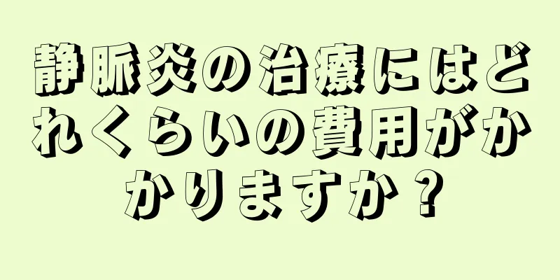 静脈炎の治療にはどれくらいの費用がかかりますか？