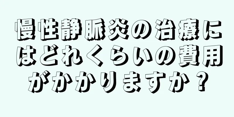 慢性静脈炎の治療にはどれくらいの費用がかかりますか？