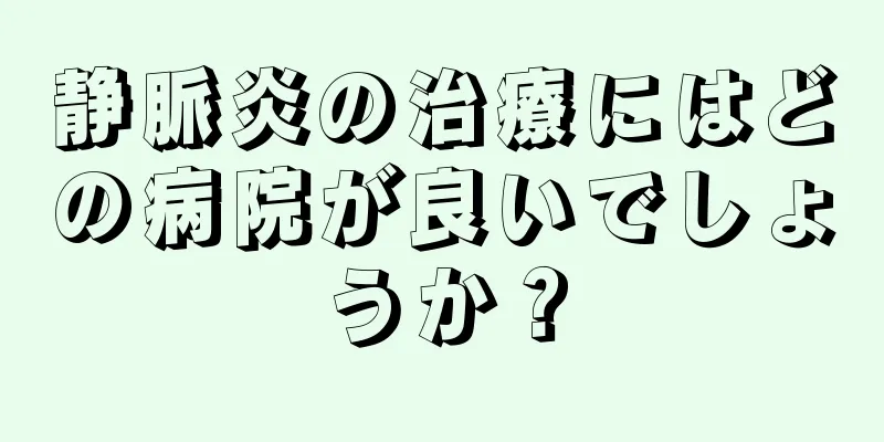 静脈炎の治療にはどの病院が良いでしょうか？