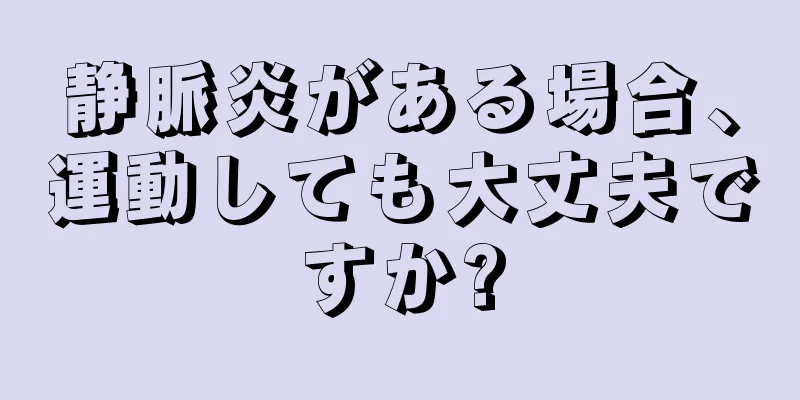 静脈炎がある場合、運動しても大丈夫ですか?