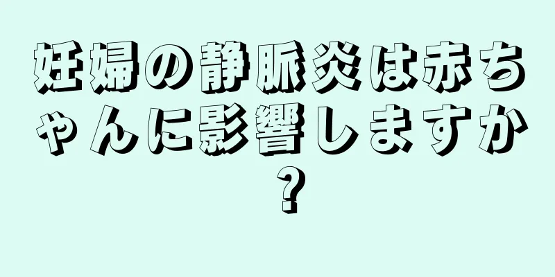 妊婦の静脈炎は赤ちゃんに影響しますか？