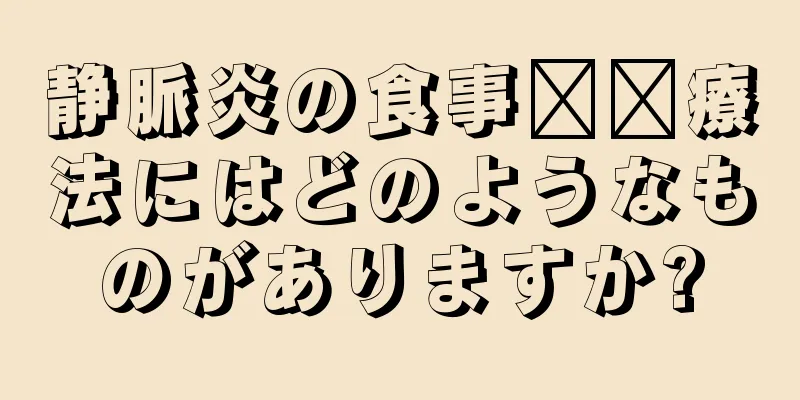 静脈炎の食事​​療法にはどのようなものがありますか?