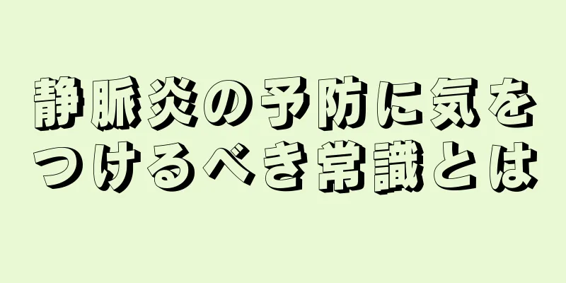 静脈炎の予防に気をつけるべき常識とは