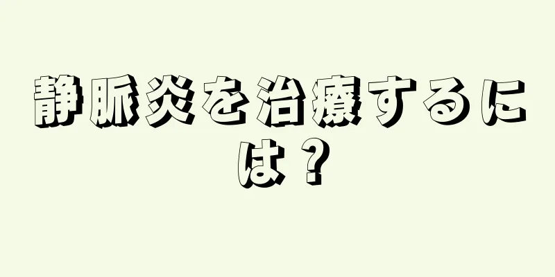 静脈炎を治療するには？