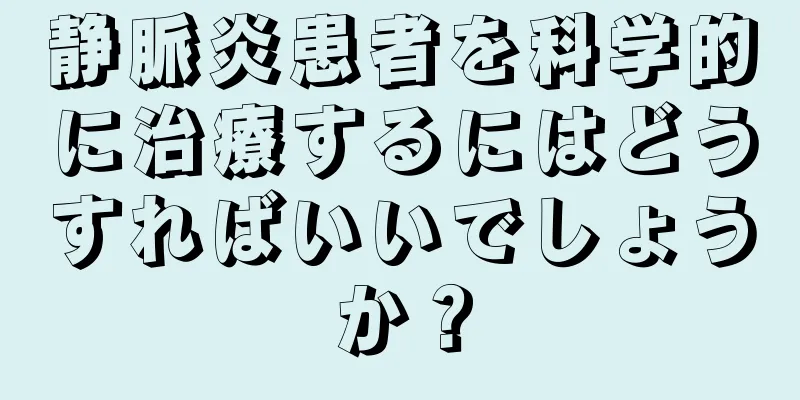 静脈炎患者を科学的に治療するにはどうすればいいでしょうか？