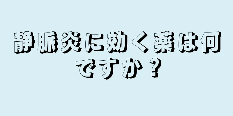 静脈炎に効く薬は何ですか？