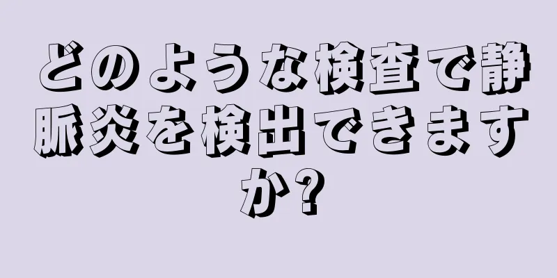 どのような検査で静脈炎を検出できますか?