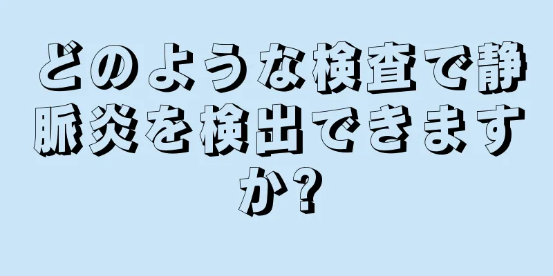 どのような検査で静脈炎を検出できますか?