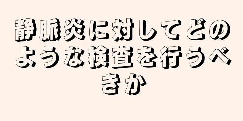 静脈炎に対してどのような検査を行うべきか