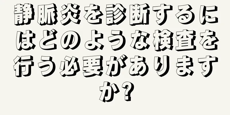 静脈炎を診断するにはどのような検査を行う必要がありますか?