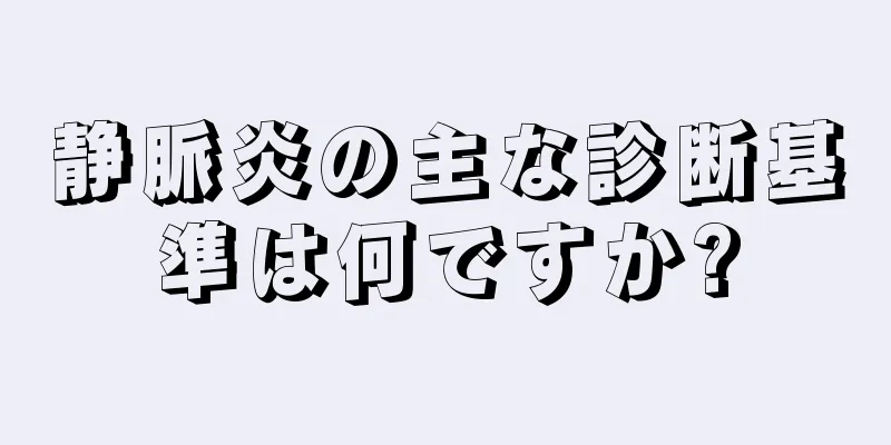 静脈炎の主な診断基準は何ですか?