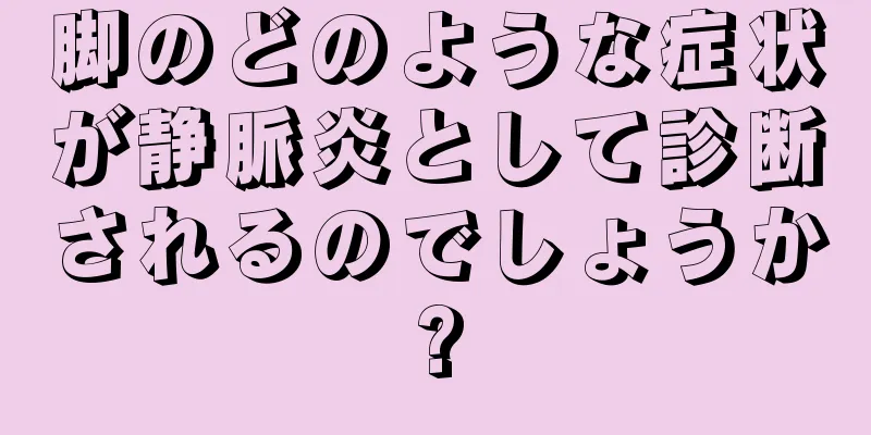 脚のどのような症状が静脈炎として診断されるのでしょうか?