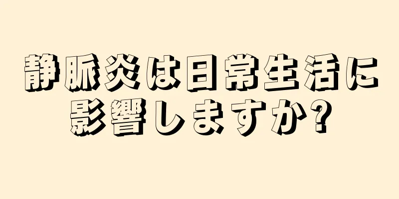 静脈炎は日常生活に影響しますか?