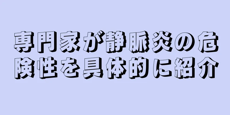 専門家が静脈炎の危険性を具体的に紹介