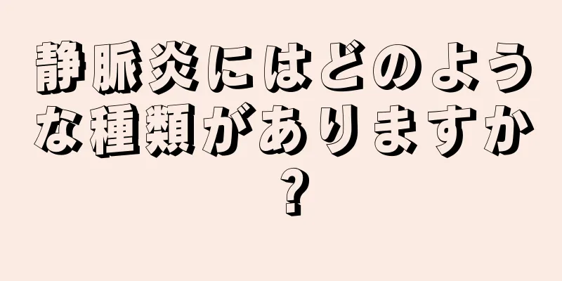 静脈炎にはどのような種類がありますか？