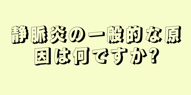 静脈炎の一般的な原因は何ですか?